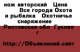 нож авторский › Цена ­ 2 500 - Все города Охота и рыбалка » Охотничье снаряжение   . Ростовская обл.,Гуково г.